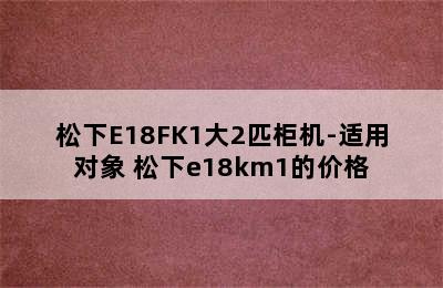 松下E18FK1大2匹柜机-适用对象 松下e18km1的价格